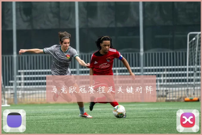 马竞欧冠赛程及关键对阵