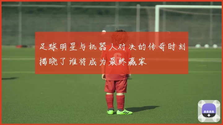 足球明星与机器人对决的传奇时刻揭晓了谁将成为最终赢家
