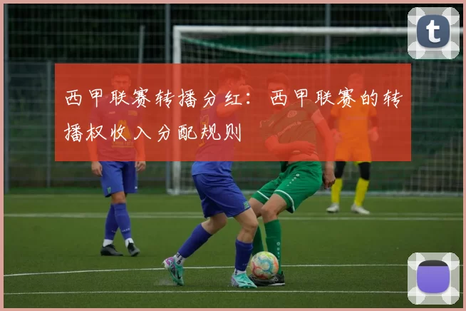 西甲联赛转播分红：西甲联赛的转播权收入分配规则