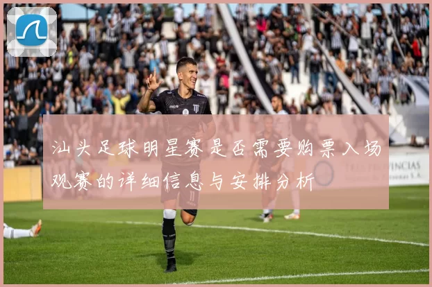 汕头足球明星赛是否需要购票入场观赛的详细信息与安排分析