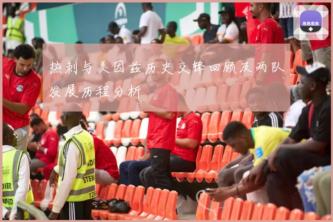 热刺与美因兹历史交锋回顾及两队发展历程分析