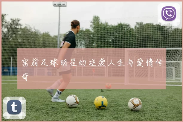 富翁足球明星的逆袭人生与爱情传奇