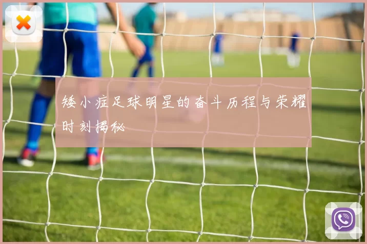 矮小症足球明星的奋斗历程与荣耀时刻揭秘