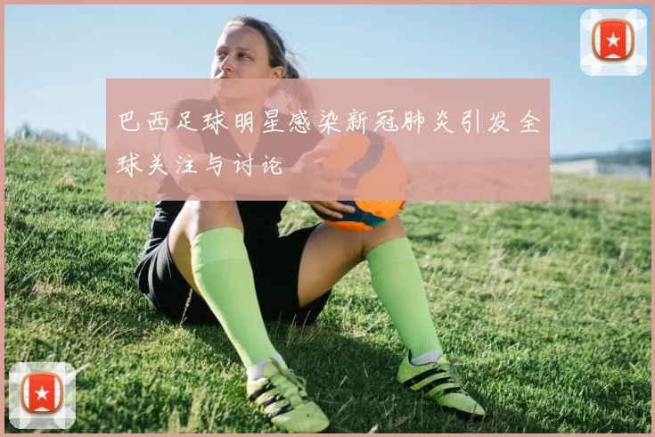 巴西足球明星感染新冠肺炎引发全球关注与讨论