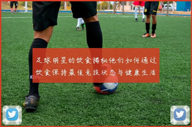 足球明星的饮食揭秘他们如何通过饮食保持最佳竞技状态与健康生活方式