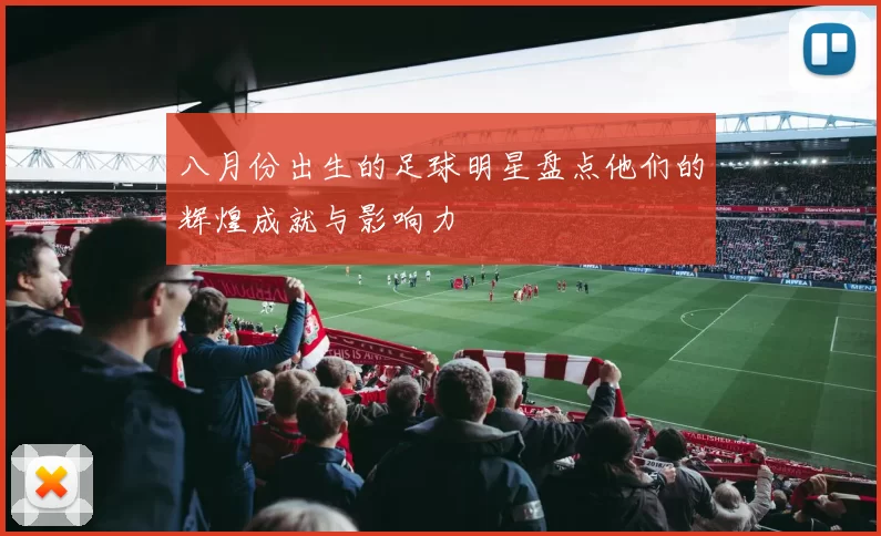 八月份出生的足球明星盘点他们的辉煌成就与影响力