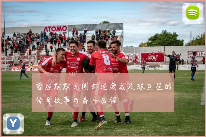 曾经默默无闻却逆袭成足球巨星的传奇故事与奋斗历程
