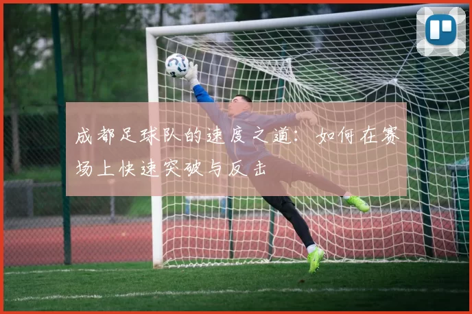 成都足球队的速度之道：如何在赛场上快速突破与反击
