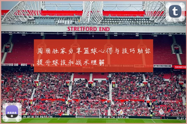 周丽独家分享篮球心得与技巧助你提升球技和战术理解