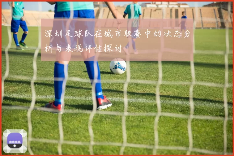 深圳足球队在城市联赛中的状态分析与表现评估探讨