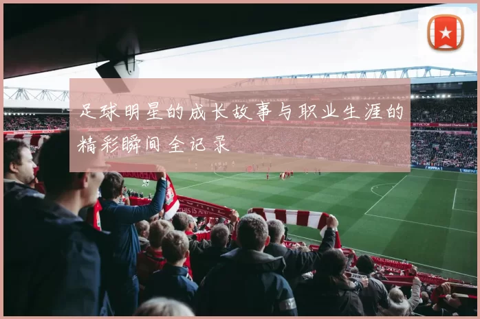 足球明星的成长故事与职业生涯的精彩瞬间全记录