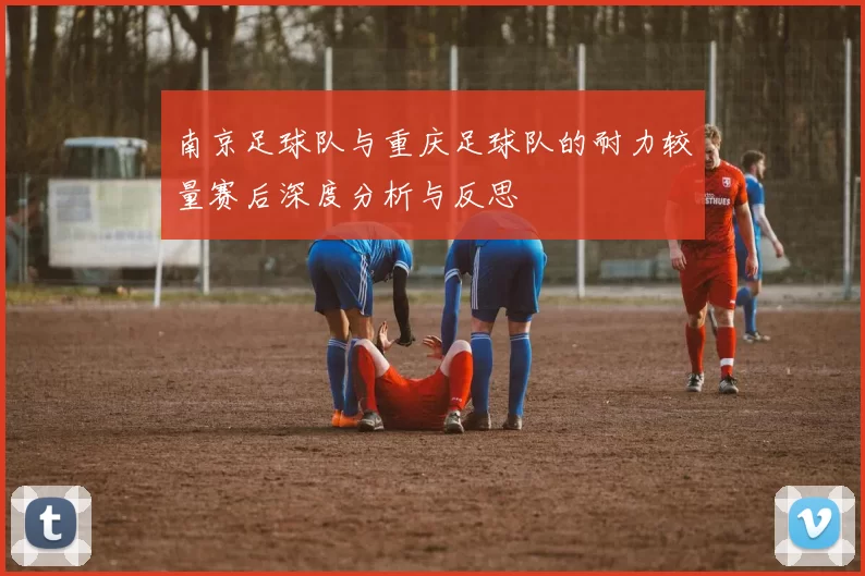 南京足球队与重庆足球队的耐力较量赛后深度分析与反思