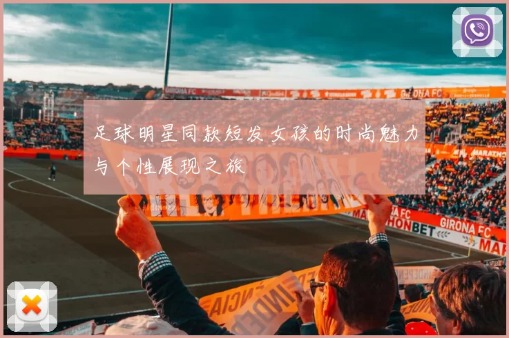 足球明星同款短发女孩的时尚魅力与个性展现之旅