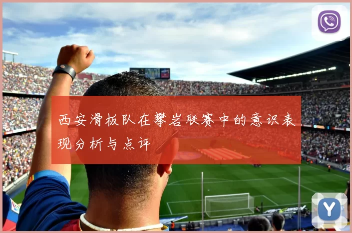 西安滑板队在攀岩联赛中的意识表现分析与点评