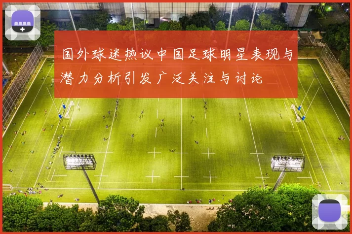 国外球迷热议中国足球明星表现与潜力分析引发广泛关注与讨论