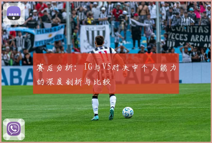 赛后分析：IG与V5对决中个人能力的深度剖析与比较