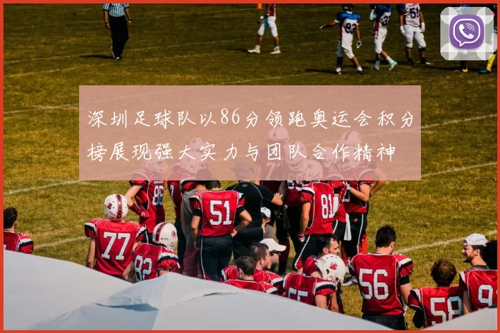 深圳足球队以86分领跑奥运会积分榜展现强大实力与团队合作精神