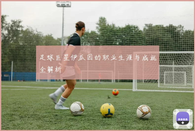 足球巨星伊瓜因的职业生涯与成就全解析