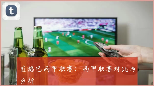 直播巴西甲联赛：西甲联赛对比与分析