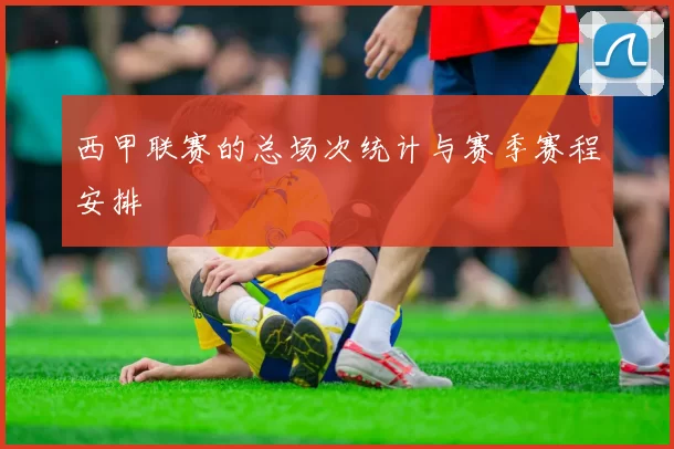 西甲联赛的总场次统计与赛季赛程安排