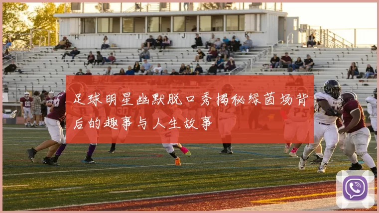 足球明星幽默脱口秀揭秘绿茵场背后的趣事与人生故事