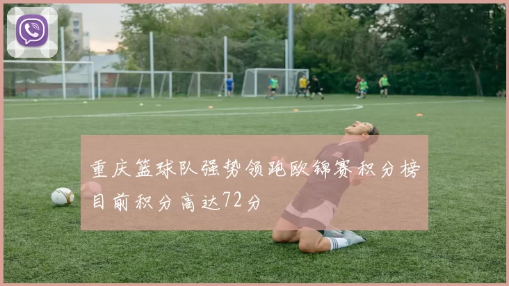 重庆篮球队强势领跑欧锦赛积分榜目前积分高达72分