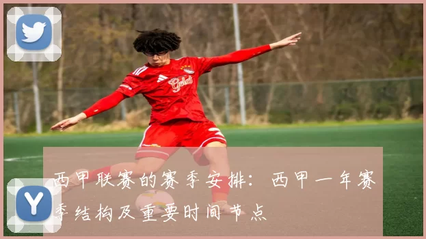西甲联赛的赛季安排：西甲一年赛季结构及重要时间节点